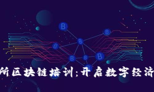 金融研究所区块链培训：开启数字经济的新机遇