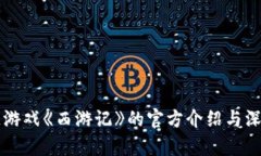 区块链游戏《西游记》的官方介绍与深度解析