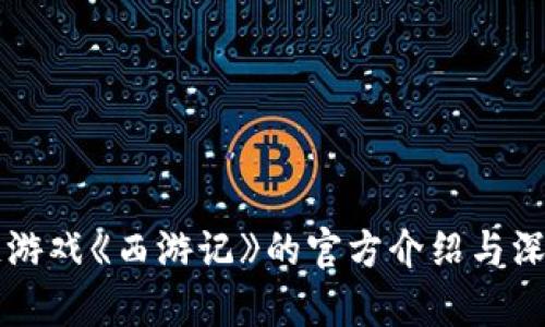区块链游戏《西游记》的官方介绍与深度解析