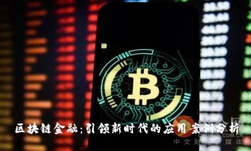 区块链金融：引领新时代的应用案例分析