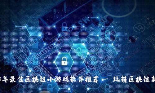 2023年最佳区块链小游戏软件推荐 - 玩转区块链新世界