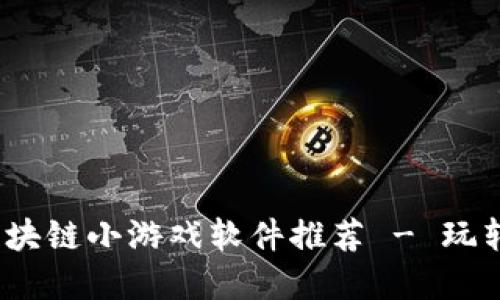 2023年最佳区块链小游戏软件推荐 - 玩转区块链新世界