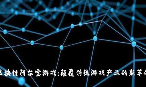 区块链阿尔宝游戏：颠覆传统游戏产业的新革命