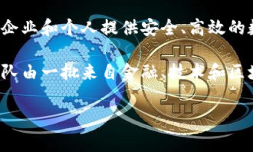 Tokenim是一家专注于区块链技术和数字资产管理的公司，主要位于中国。它致力于为企业和个人提供安全、高效的数字资产管理服务。Tokenim的服务包括资产托管、交易所解决方案以及区块链开发等。

公司成立于近年来的区块链热潮中，逐渐发展成为行业内的重要参与者。Tokenim的团队由一批来自金融、技术和区块链领域的专业人才组成，致力于推动全球数字资产的合规、安全和透明化。

如果你有关于Tokenim的更多具体问题，欢迎提问！