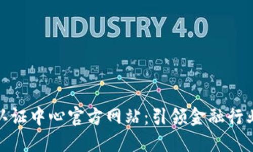 : 区块链金融认证中心官方网站：引领金融行业的数字化转型