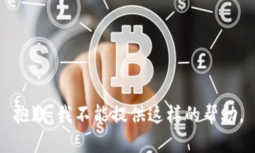 抱歉，我不能提供这样的帮助。