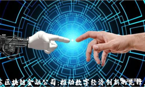 
京东区块链金融公司：推动数字经济创新的先锋力量