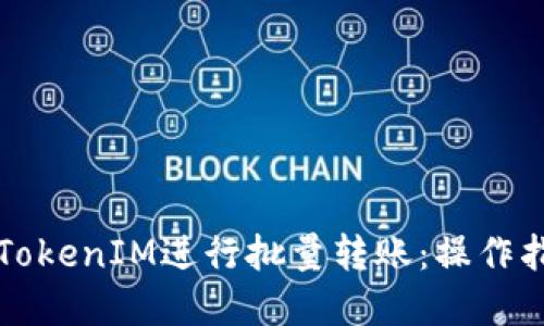 如何高效利用TokenIM进行批量转账：操作指南与最佳实践