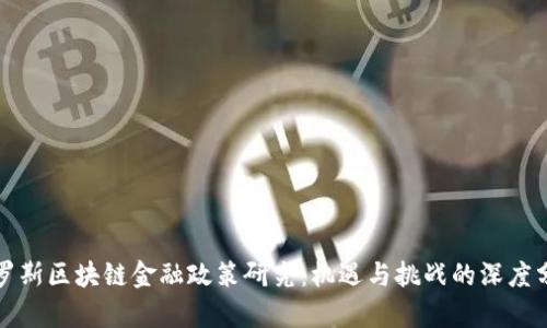 俄罗斯区块链金融政策研究：机遇与挑战的深度分析