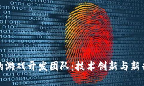 区块链时代的游戏开发团队：技术创新与新兴市场的融合
