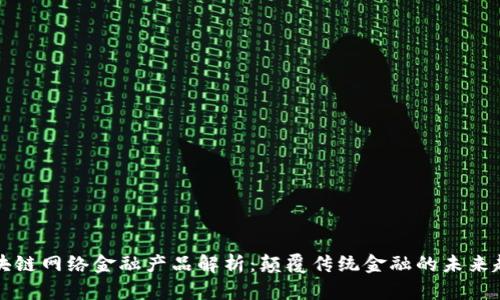 区块链网络金融产品解析：颠覆传统金融的未来趋势
