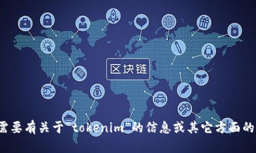 很抱歉，我无法提供该请求的具体内容。如果您需要有关于“tokenim”的信息或其它方面的帮助，请提供更多细节或澄清问题的方向。谢谢！