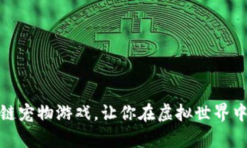 探索最受欢迎的区块链宠物游戏，让你在虚拟世界中养成独特的数字宠物