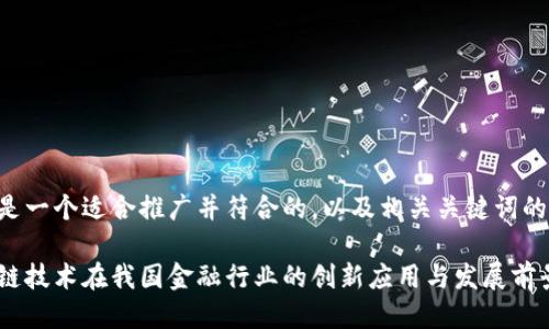 下面是一个适合推广并符合的，以及相关关键词的示例：

区块链技术在我国金融行业的创新应用与发展前景