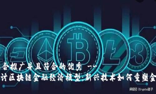 !-- 适合推广并且符合的优秀 --
深入探讨区块链金融经济模型：新兴技术如何重塑金融生态