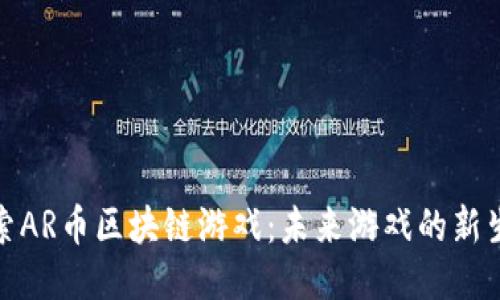 探索AR币区块链游戏：未来游戏的新生态