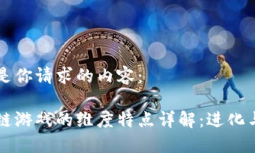 以下是你请求的内容：

区块链游戏的维度特点详解：进化与未来