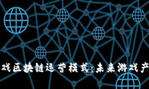 深入解析游戏区块链运营模式：未来游戏产业的新引擎