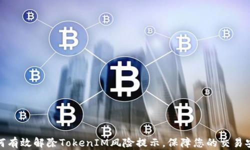 
如何有效解除TokenIM风险提示，保障您的交易安全