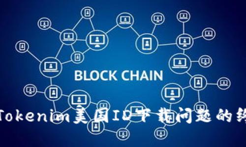 : 解决Tokenim美国ID下载问题的终极指南