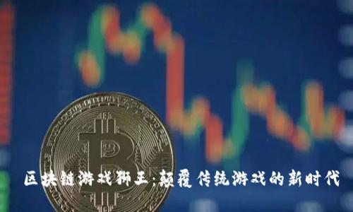  区块链游戏狮王：颠覆传统游戏的新时代