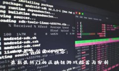 以下是您所需的内容：最新最热门的区块链游戏