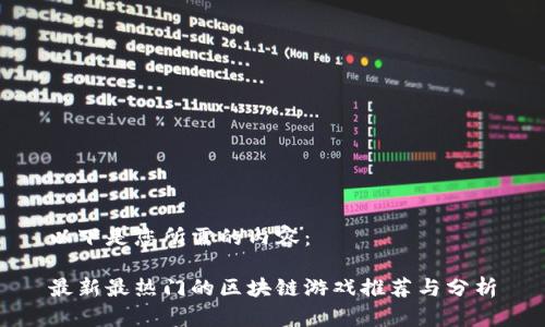 以下是您所需的内容：

最新最热门的区块链游戏推荐与分析