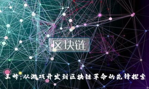 王峰：从游戏开发到区块链革命的先锋探索