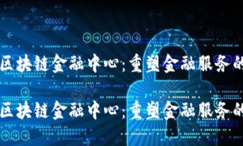 汇丰区块链金融中心：重塑金融服务的未来

汇丰区块链金融中心：重塑金融服务的未来