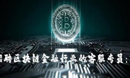 如何成功招聘区块链金融行业的客服专员：策略与技巧