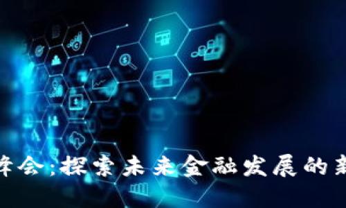 金融区块链峰会：探索未来金融发展的新机遇与挑战