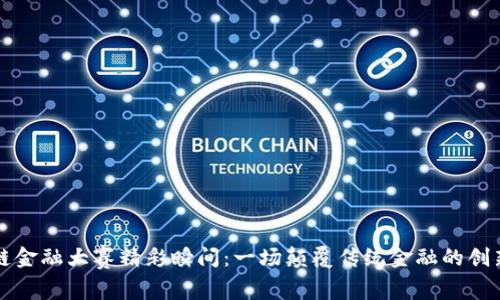 区块链金融大赛精彩瞬间：一场颠覆传统金融的创新之旅