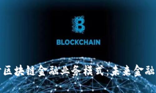 深入探讨区块链金融业务模式：未来金融的颠覆者