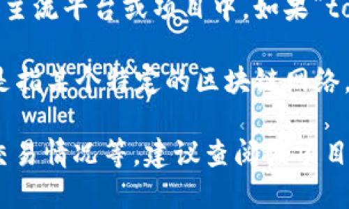 截至我知识的截止日期（2023年10月），“tokenim”并不在我所知的主流平台或项目中。如果“tokenim”是一个新兴的平台或者应用，我可能没有相关的信息。

如果你在询问某个具体的加密货币或者区块链项目，