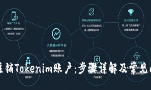 div
  如何注销Tokenim账户：步骤详解及常见问题解答