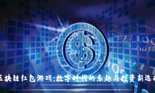 区块链红包游戏：数字时代的乐趣与投资新选择