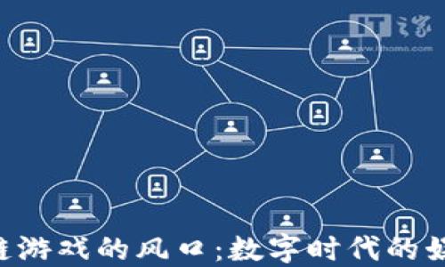 
5G 区块链游戏的风口：数字时代的娱乐新革命