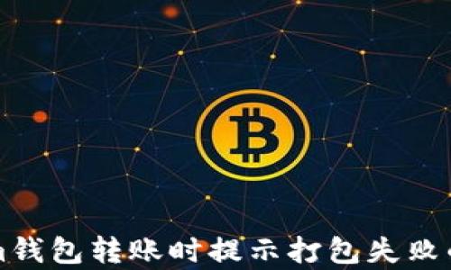 
解决Tokenim钱包转账时提示打包失败的技巧与分析