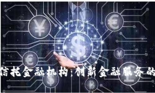 : 区块链信托金融机构：创新金融服务的未来趋势