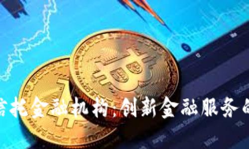 : 区块链信托金融机构:创新金融服务的未来趋势