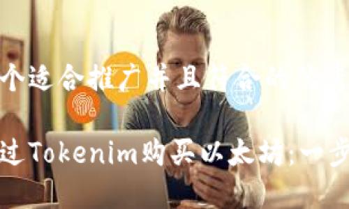 思考一个适合推广并且符合的优秀

如何通过Tokenim购买以太坊：一步步指南