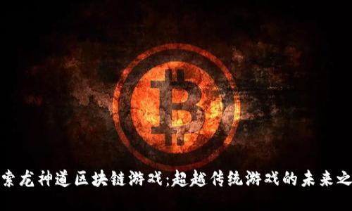 探索龙神道区块链游戏：超越传统游戏的未来之路