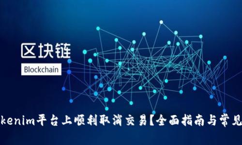 如何在Tokenim平台上顺利取消交易？全面指南与常见问题解答