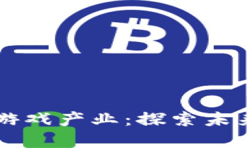 区块链技术如何颠覆游戏产业：探索未来游戏项目的无限可能