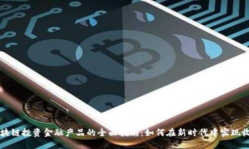 区块链投资金融产品的全面指南：如何在新时代中实现收益