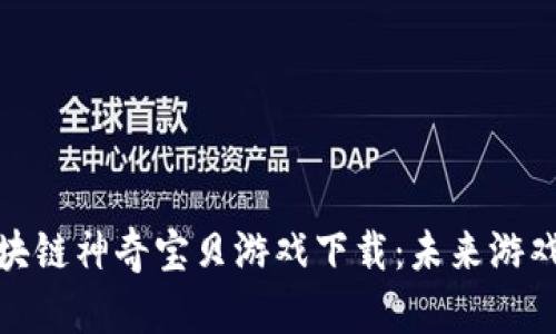 探秘区块链神奇宝贝游戏下载：未来游戏新风潮