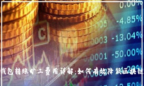 Tokenim钱包转账旷工费用详解：如何有效降低区块链交易成本