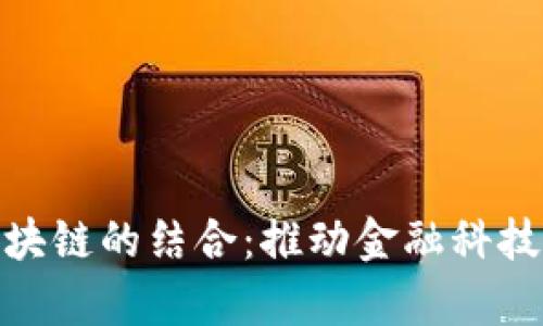 银保监分局与外贸金融区块链的结合：推动金融科技变革与国际贸易效率提升