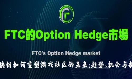 区块链如何重塑游戏社区的未来：趋势、机会与挑战