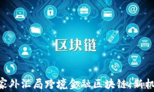 
baioti国家外汇局跨境金融区块链：新机遇与挑战